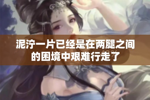 泥泞一片已经是在两腿之间的困境中艰难行走了