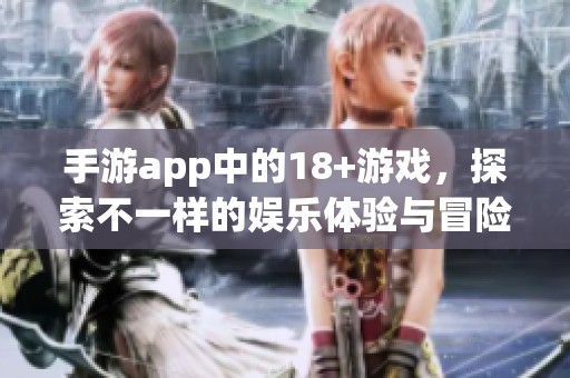 手游app中的18+游戏，探索不一样的娱乐体验与冒险世界