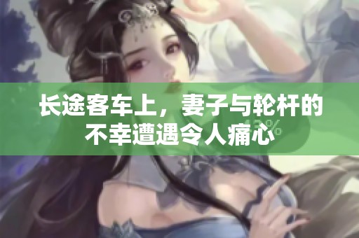 长途客车上，妻子与轮杆的不幸遭遇令人痛心