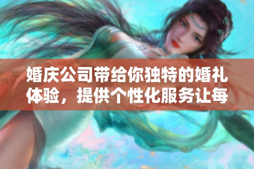 婚庆公司带给你独特的婚礼体验，提供个性化服务让每对新人满意