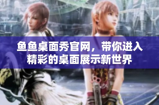 鱼鱼桌面秀官网，带你进入精彩的桌面展示新世界