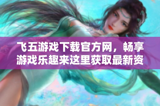 飞五游戏下载官方网，畅享游戏乐趣来这里获取最新资源