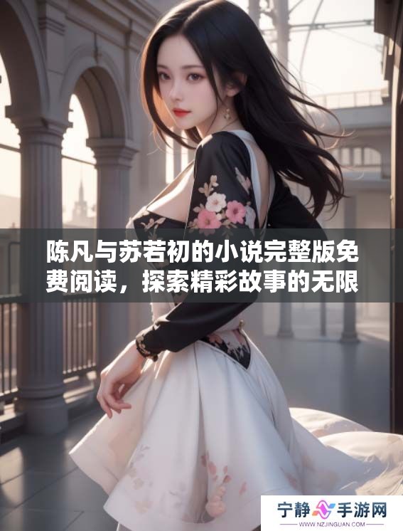 陈凡与苏若初的小说完整版免费阅读，探索精彩故事的无限可能！