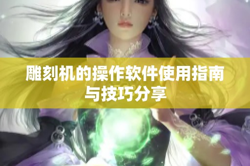 雕刻机的操作软件使用指南与技巧分享