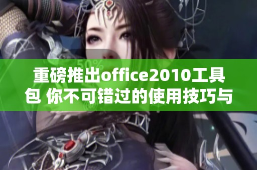 重磅推出office2010工具包 你不可错过的使用技巧与指南