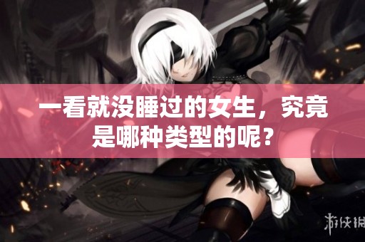 一看就没睡过的女生，究竟是哪种类型的呢？