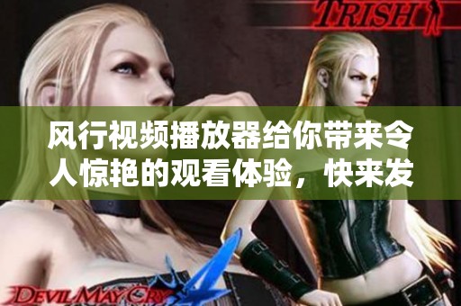 风行视频播放器给你带来令人惊艳的观看体验，快来发现无限精彩内容！