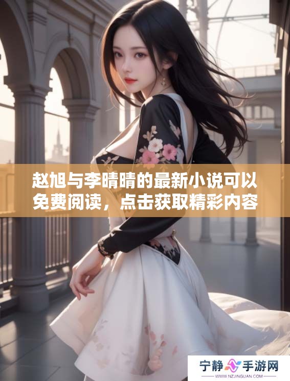 赵旭与李晴晴的最新小说可以免费阅读，点击获取精彩内容！