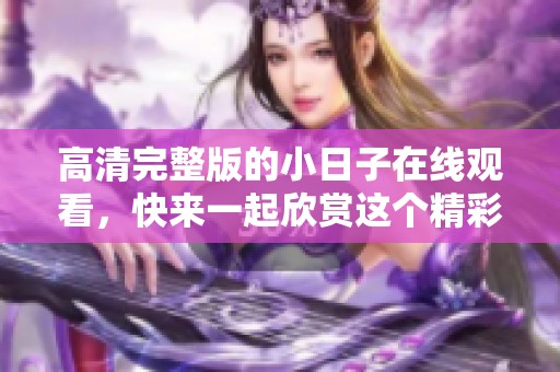 高清完整版的小日子在线观看，快来一起欣赏这个精彩的故事吧