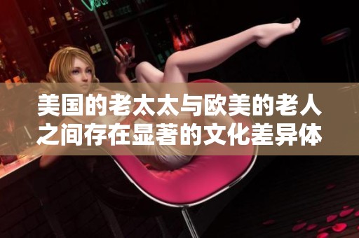 美国的老太太与欧美的老人之间存在显著的文化差异体现在哪些方面