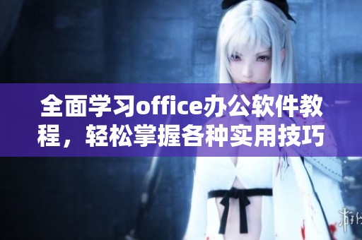全面学习office办公软件教程，轻松掌握各种实用技巧与功能