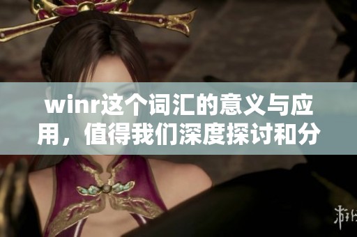 winr这个词汇的意义与应用，值得我们深度探讨和分析。