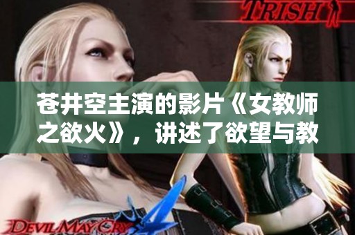 苍井空主演的影片《女教师之欲火》，讲述了欲望与教育交织的故事。