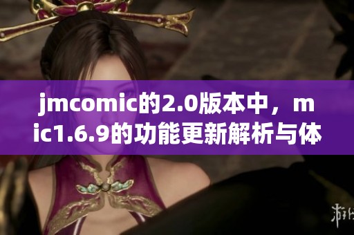 jmcomic的2.0版本中，mic1.6.9的功能更新解析与体验分享