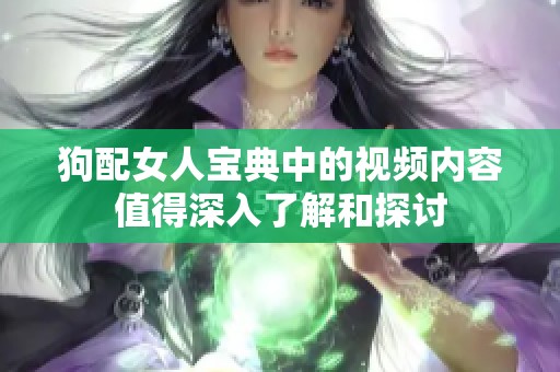 狗配女人宝典中的视频内容值得深入了解和探讨