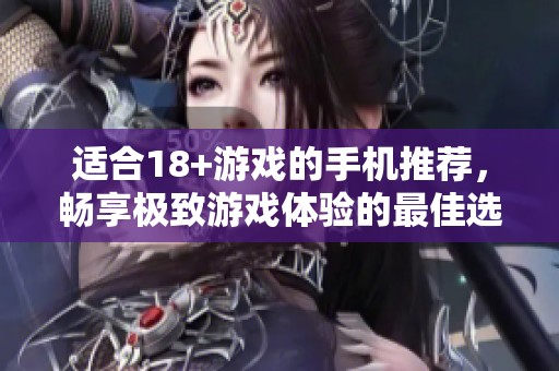 适合18+游戏的手机推荐，畅享极致游戏体验的最佳选择