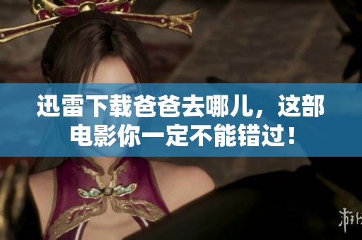 迅雷下载爸爸去哪儿，这部电影你一定不能错过！
