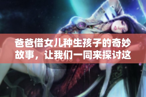 爸爸借女儿种生孩子的奇妙故事，让我们一同来探讨这背后的意义