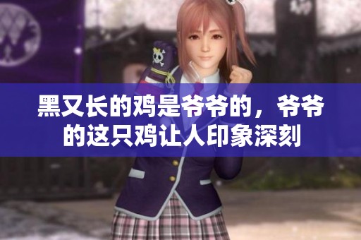 黑又长的鸡是爷爷的，爷爷的这只鸡让人印象深刻