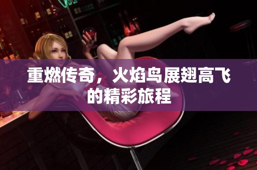 重燃传奇，火焰鸟展翅高飞的精彩旅程