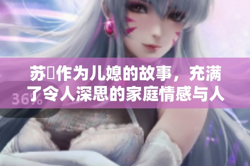 苏玥作为儿媳的故事，充满了令人深思的家庭情感与人际关系的复杂性