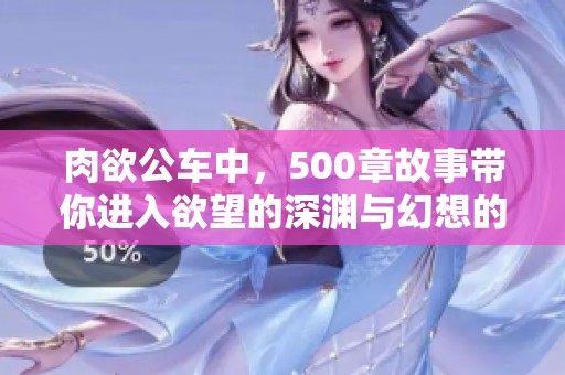 肉欲公车中，500章故事带你进入欲望的深渊与幻想的世界。