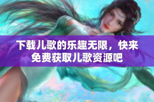 下载儿歌的乐趣无限，快来免费获取儿歌资源吧