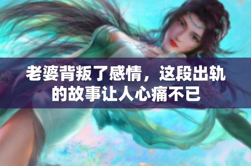 老婆背叛了感情，这段出轨的故事让人心痛不已