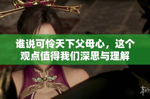 谁说可怜天下父母心，这个观点值得我们深思与理解