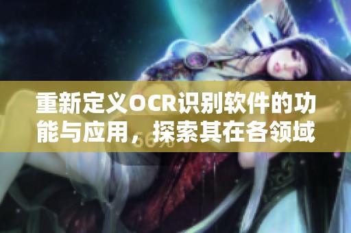 重新定义OCR识别软件的功能与应用，探索其在各领域的潜力与优势