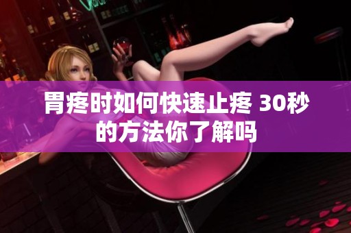 胃疼时如何快速止疼 30秒的方法你了解吗