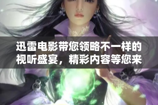 迅雷电影带您领略不一样的视听盛宴，精彩内容等您来体验！