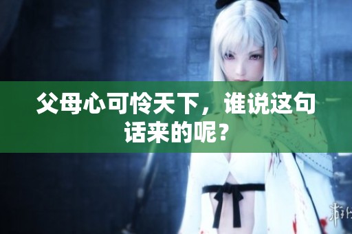 父母心可怜天下，谁说这句话来的呢？