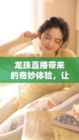 龙珠直播带来的奇妙体验，让你领略不一样的直播世界