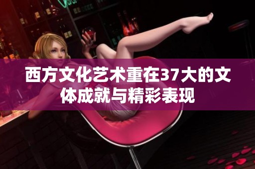 西方文化艺术重在37大的文体成就与精彩表现