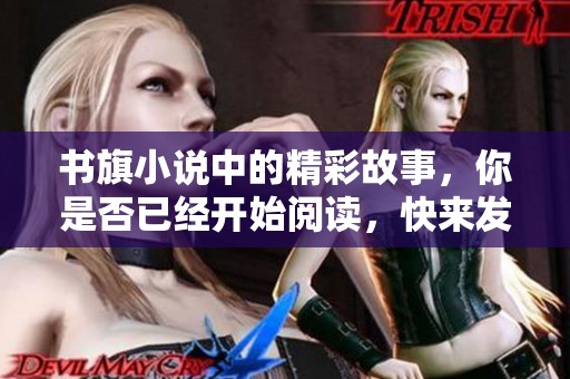 书旗小说中的精彩故事，你是否已经开始阅读，快来发现吧！