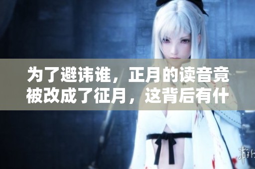 为了避讳谁，正月的读音竟被改成了征月，这背后有什么故事呢