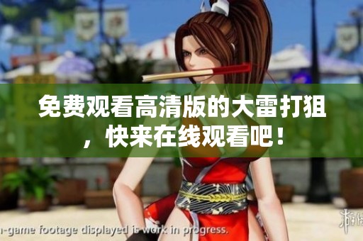 免费观看高清版的大雷打狙，快来在线观看吧！