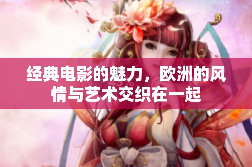 经典电影的魅力，欧洲的风情与艺术交织在一起