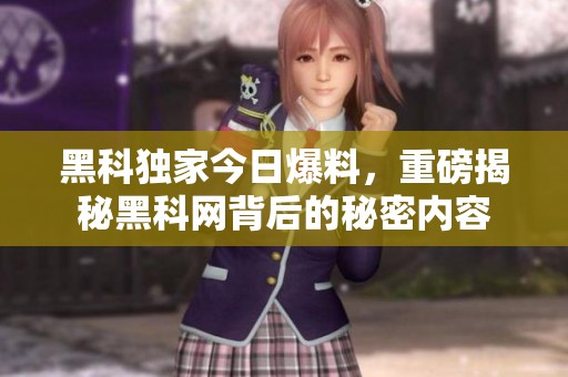 黑科独家今日爆料，重磅揭秘黑科网背后的秘密内容