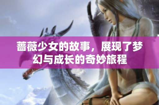 蔷薇少女的故事，展现了梦幻与成长的奇妙旅程