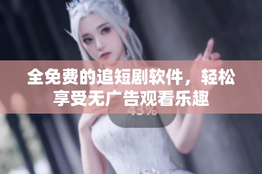 全免费的追短剧软件，轻松享受无广告观看乐趣