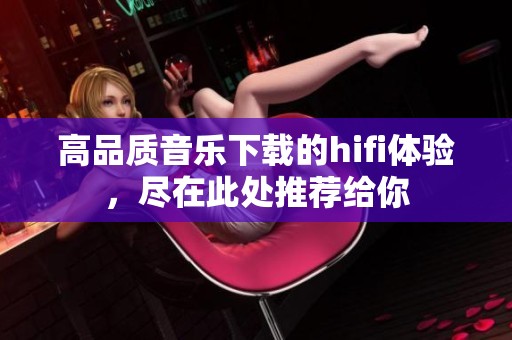 高品质音乐下载的hifi体验，尽在此处推荐给你