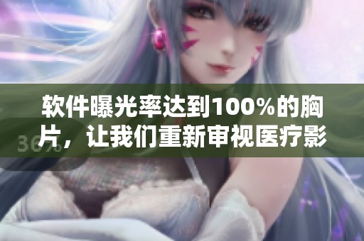 软件曝光率达到100%的胸片，让我们重新审视医疗影像的重要性。