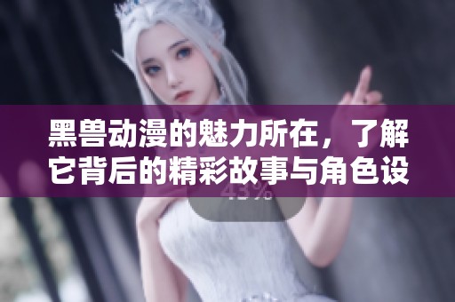 黑兽动漫的魅力所在，了解它背后的精彩故事与角色设定