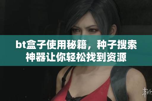bt盒子使用秘籍，种子搜索神器让你轻松找到资源