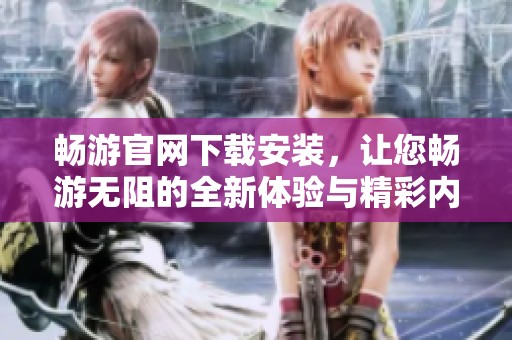 畅游官网下载安装，让您畅游无阻的全新体验与精彩内容尽在掌握之中