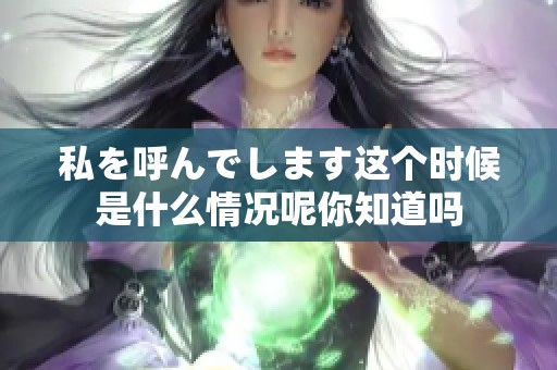 私を呼んでします这个时候是什么情况呢你知道吗