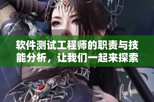 软件测试工程师的职责与技能分析，让我们一起来探索这个职业的魅力与挑战