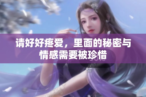 请好好疼爱，里面的秘密与情感需要被珍惜